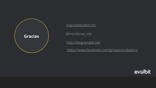 Gracias
marco@evolbit.net
http://blog.evolbit.net
@mordonez_me
https://www.facebook.com/groups/scalaperu/
 