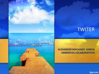 ALEXANDER MACHADO GARCIA
AMBIENTES COLABORATIVOS
TWITER
 