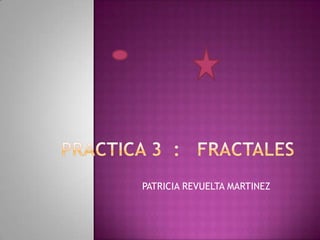 PRACTICA 3  :   FRACTALES PATRICIA REVUELTA MARTINEZ 