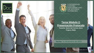 www.unicepes.edu.mx
Fecha: 16 diciembre de 2022
Tarea Módulo 2:
Presentación Protocolo
Presenta: María del Carmen Alma
Fragoso Mejía
 