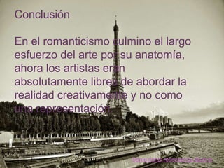 + Conclusión

 En el romanticismo culmino el largo
 esfuerzo del arte por su anatomía,
 ahora los artistas eran
 absolutamente libres de abordar la
 realidad creativamente y no como
 una representación.



                        Some rights reserved by tibchris
 