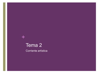 +
    Tema 2
    Corriente artística
 