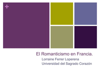 +




    El Romanticismo en Francia.
      Lorraine Ferrer Loperena
      Universidad del Sagrado Corazón
 