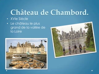 Château de Chambord.
• XVIe Siècle
• Le château le plus
grand de la vallée de
la Loire
 