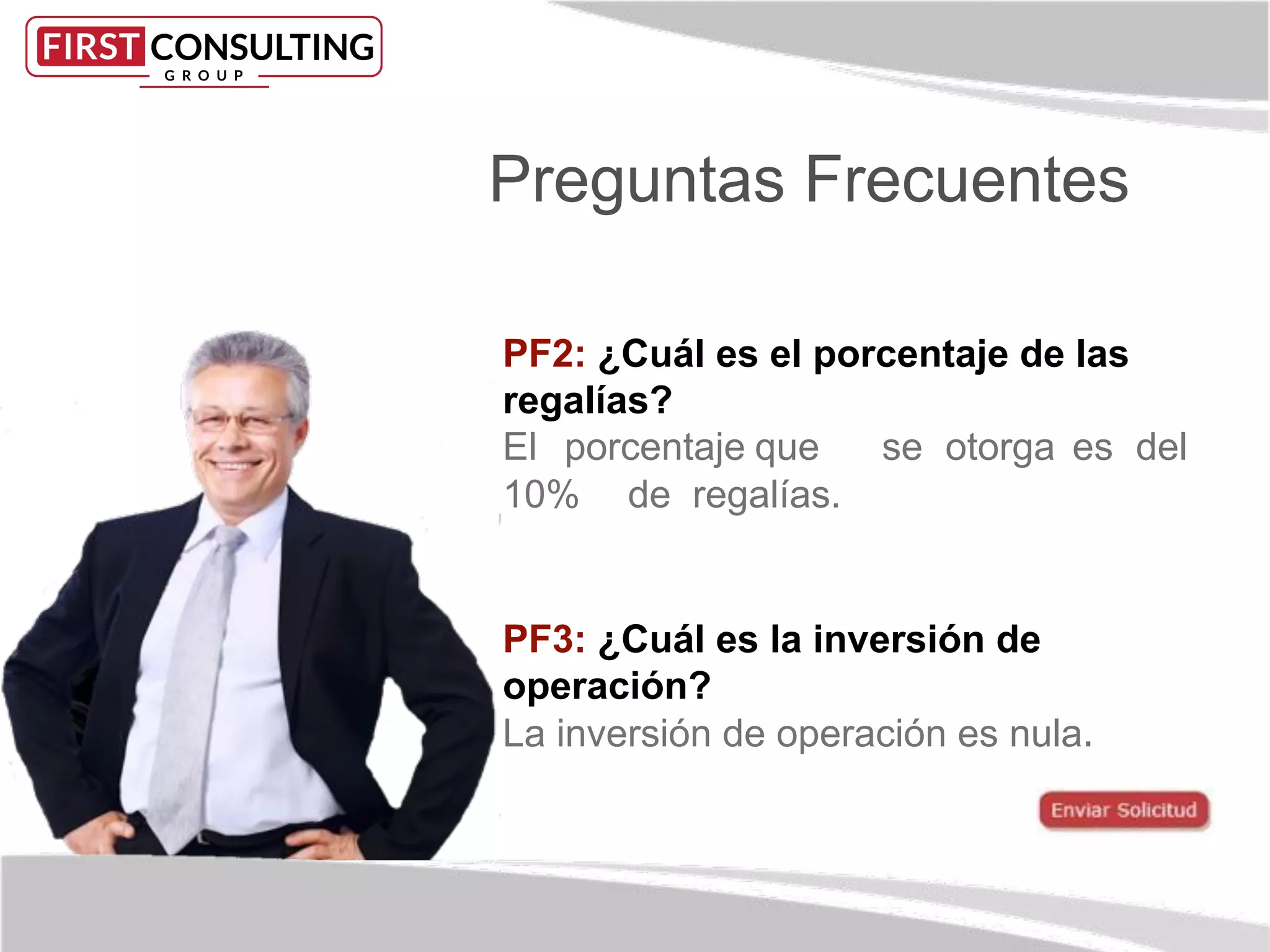 Preguntas Frecuentes
PF2: ¿Cuál es el porcentaje de las
regalías?
El porcentaje que se otorga es del
10% de regalías.
PF3: ¿Cuál es la inversión de
operación?
La inversión de operación es nula.
 