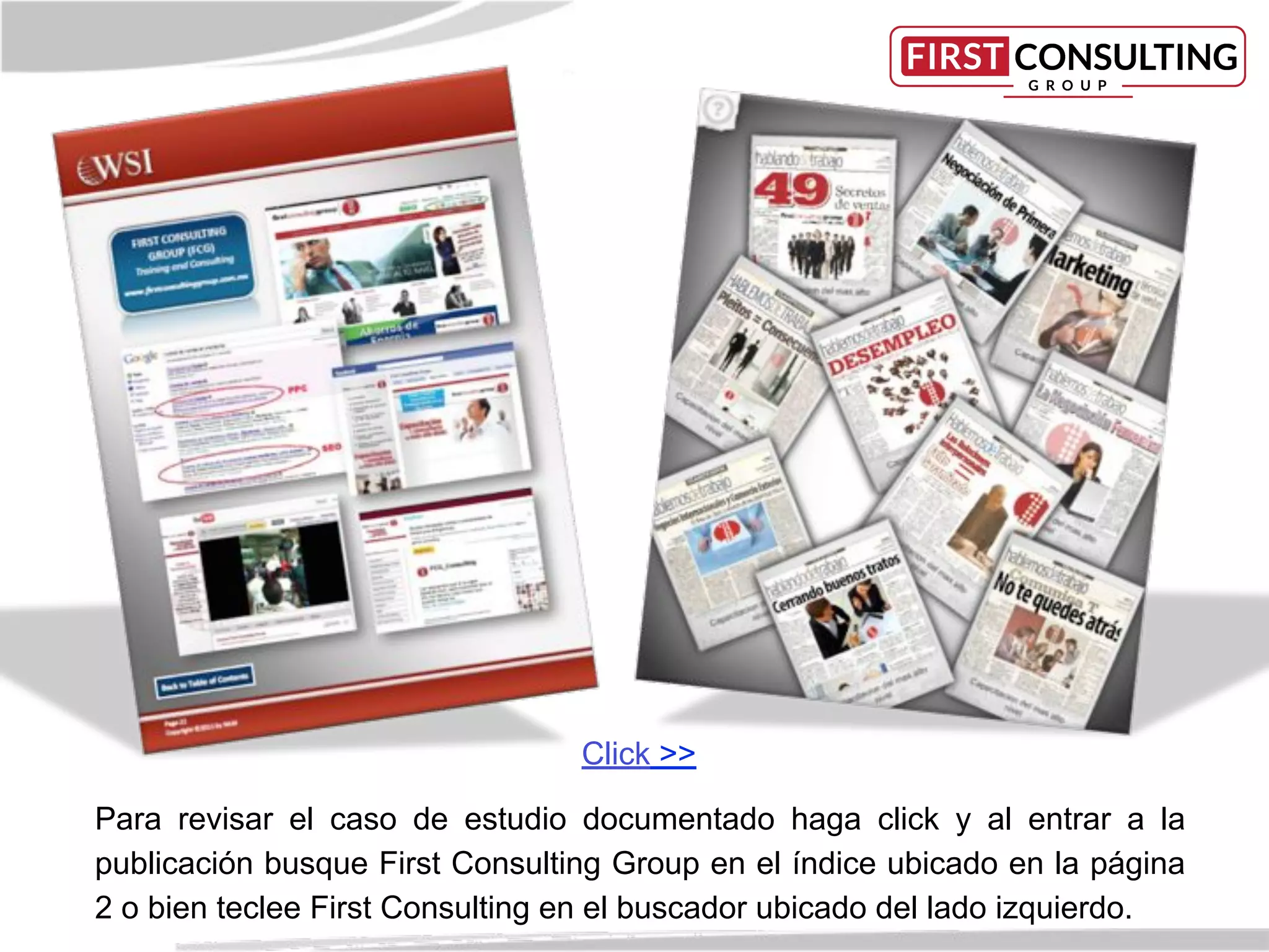 Click >>
Para revisar el caso de estudio documentado haga click y al entrar a la
publicación busque First Consulting Group en el índice ubicado en la página
2 o bien teclee First Consulting en el buscador ubicado del lado izquierdo.
 