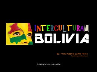 Bolivia y la interculturalidad
By Franz Gabriel Laime Pérez
franzlaimeperez@gmail.com
 