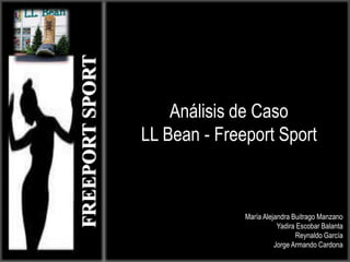 Análisis de Caso LL Bean - Freeport Sport FREEPORT SPORT María Alejandra Buitrago Manzano Yadira Escobar Balanta Reynaldo García Jorge Armando Cardona 
