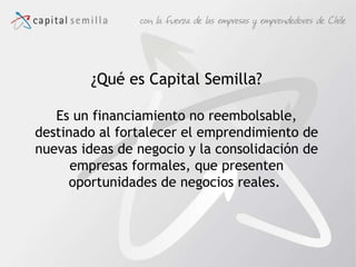 ¿Qué es Capital Semilla? Es un financiamiento no reembolsable, destinado al fortalecer el emprendimiento de nuevas ideas d...