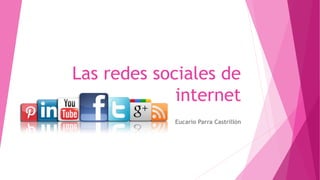 Las redes sociales de
internet
Eucario Parra Castrillón
 