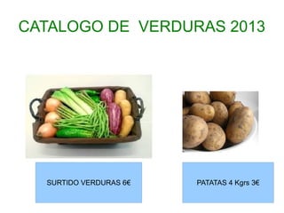 CATALOGO DE VERDURAS 2013




  SURTIDO VERDURAS 6€   PATATAS 4 Kgrs 3€
 