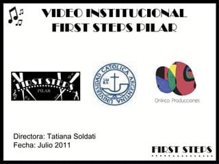 VIDEO INSTITUCIONALFIRST STEPS PILAR Directora: Tatiana Soldati Fecha: Julio 2011 
