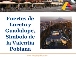www.angelopolis.com
Fuertes de
Loreto y
Guadalupe,
Símbolo de
la Valentía
Poblana
 