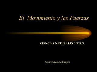El  Movimiento y las Fuerzas CIENCIAS NATURALES 2ºE.S.O. Encarni  Buendía Campos 