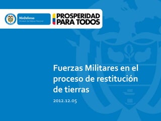 Fuerzas Militares en el
proceso de restitución
de tierras
2012.12.05

 