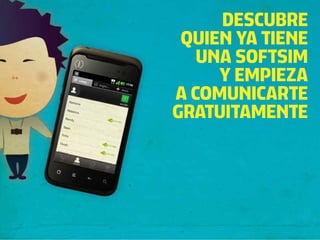 DESCUBRE
 QUIEN YA TIENE
   UNA SOFTSIM
     Y EMPIEZA
A COMUNICARTE
GRATUITAMENTE
 