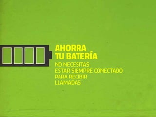 AHORRA
TU BATERÍA
NO NECESITAS
ESTAR SIEMPRE CONECTADO
PARA RECIBIR
LLAMADAS
 