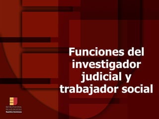 Funciones del investigador judicial y trabajador social 