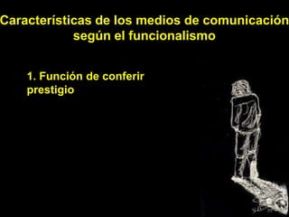 Características de los medios de comunicación
            según el funcionalismo


    1. Función de conferir
    prestigio
 