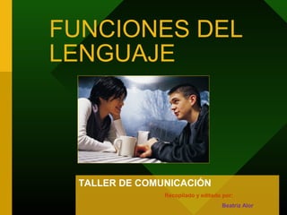 FUNCIONES DEL
LENGUAJE
TALLER DE COMUNICACIÓN
Recopilado y editado por:
Beatriz Alor
 