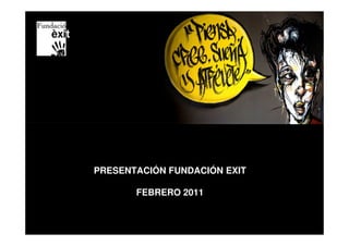PRESENTACIÓN FUNDACIÓN EXIT

       FEBRERO 2011
 