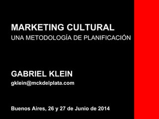 MARKETING CULTURAL
UNA METODOLOGÍA DE PLANIFICACIÓN
GABRIEL KLEIN
gklein@mckdelplata.com
Buenos Aires, 26 y 27 de Junio de 2014
 