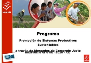 Programa
  Promoción de Sistemas Productivos
            Sustentables

a través de Mercados de Comercio Justo
     BID/FOMIN ATN/ME 12028 - AR
 