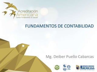 FUNDAMENTOS DE CONTABILIDAD
Mg. Deiber Puello Cabarcas
 