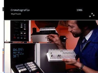 Cromatografía   1906
Mijaíl Tswett
 