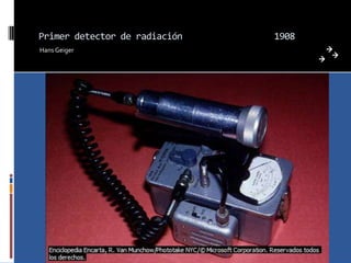 Primer detector de radiación   1908
Hans Geiger
 