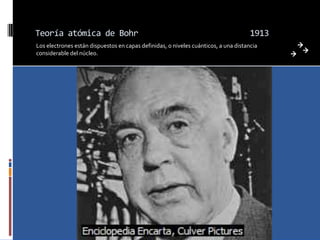 Teoría atómica de Bohr                                                               1913
Los electrones están dispuestos en capas definidas, o niveles cuánticos, a una distancia
considerable del núcleo.
 