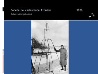 Cohete de carburante líquido   1926
Robert Hutchings Goddard
 
