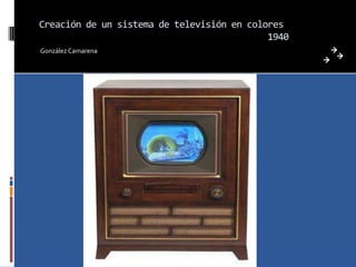 Creación de un sistema de televisión en colores
                                            1940
González Camarena
 