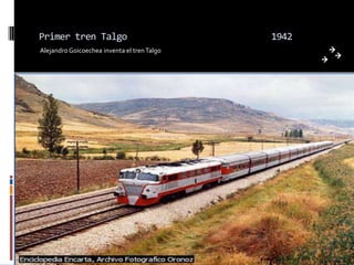 Primer tren Talgo                            1942
Alejandro Goicoechea inventa el tren Talgo
 
