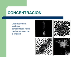 CONCENTRACION
Distribución de
módulos
concentrados hacia
ciertos sectores de
la imagen
 