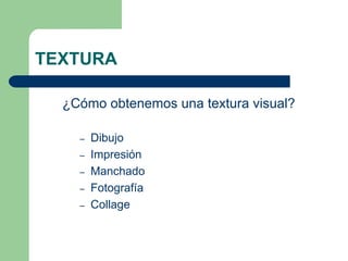 TEXTURA
¿Cómo obtenemos una textura visual?
– Dibujo
– Impresión
– Manchado
– Fotografía
– Collage
 