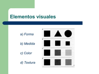 Elementos visuales
a) Forma
b) Medida
c) Color
d) Textura
 