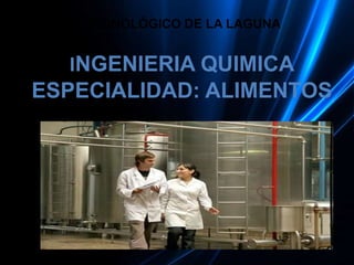 INSTITUTO TECNOLÓGICO DE LA LAGUNA 
INGENIERIA QUIMICA 
ESPECIALIDAD: ALIMENTOS 
 
