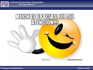 Instituto Universitario Pedagógico
“Santiago Mariño”

Procesos de Manufactura

Febrero, 2014

 