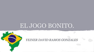 EL JOGO BONITO.
YEINER DAVID RAMOS GONZALES
 