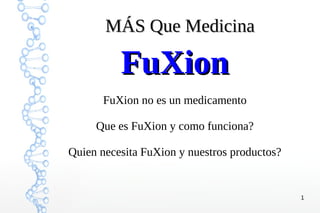 1
MÁS Que MedicinaMÁS Que Medicina
FuXionFuXion
FuXion no es un medicamento
Que es FuXion y como funciona?
Quien necesita FuXion y nuestros productos?
 