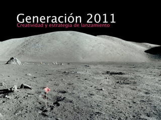 Generación 2011
Creatividad y estrategia de lanzamiento
 