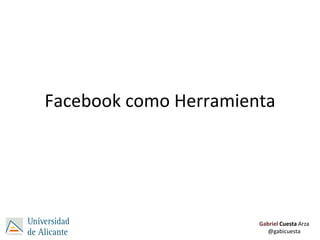 Facebook como Herramienta




                       Gabriel Cuesta Arza
                         @gabicuesta
 