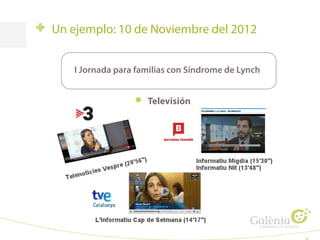 Un ejemplo: 10 de Noviembre del 2012
I Jornada para familias con Síndrome de Lynch
Televisión
 