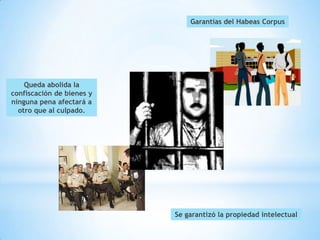 Garantías del Habeas Corpus




    Queda abolida la
confiscación de bienes y
ninguna pena afectará a
  otro que al culpado.




                           Se garantizó la propiedad intelectual
 