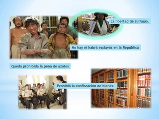 La libertad de sufragio.




                                    No hay ni habrá esclavos en la República




Queda prohibida la pena de azotes




                          Prohibió la confiscación de bienes.
 