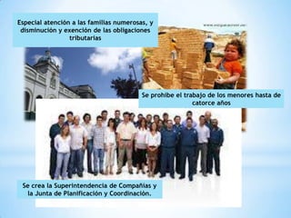 Especial atención a las familias numerosas, y
 disminución y exención de las obligaciones
                 tributarias




                                         Se prohíbe el trabajo de los menores hasta de
                                                          catorce años




 Se crea la Superintendencia de Compañías y
  la Junta de Planificación y Coordinación.
 