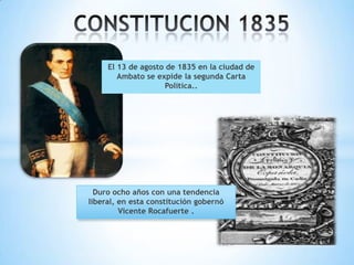 El 13 de agosto de 1835 en la ciudad de
        Ambato se expide la segunda Carta
                     Política..




  Duro ocho años con una tendencia
liberal, en esta constitución gobernó
         Vicente Rocafuerte .
 