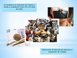Se establece un impuesto de 3 pesos y
medio a ciudadanos entre 25 y 55 años
              de edad.




                                        Restricción de libertad de imprenta e
                                                imposición de castigos
 