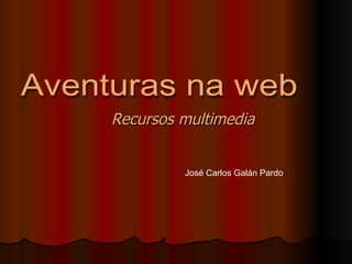 Recursos multimedia Aventuras na web José Carlos Galán Pardo 